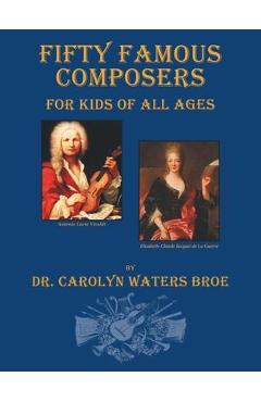 Fifty Famous Composers, For Kids Of All Ages - Carolyn Waters Broe