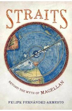 Straits: Beyond the Myth of Magellan - Felipe Fernandez-armesto