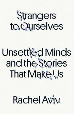 Strangers to Ourselves: Unsettled Minds and the Stories That Make Us - Rachel Aviv
