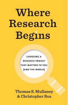 Where Research Begins: Choosing a Research Project That Matters to You (and the World) - Thomas S. Mullaney