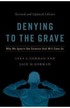Denying to the Grave: Why We Ignore the Science That Will Save Us, Revised and Updated Edition - Sara E. Gorman