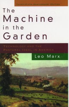 The Machine in the Garden: Technology and the Pastoral Ideal in America - Leo Marx
