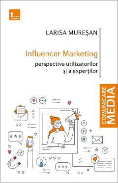 Influencer marketing: Perspectiva utilizatorilor si a expertilor - Larisa Muresan