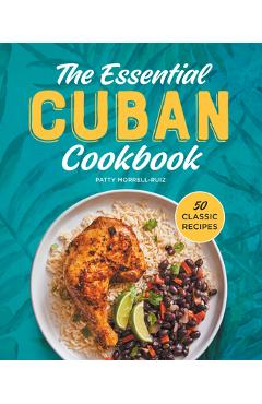 The Essential Cuban Cookbook: 50 Classic Recipes - Patty Morrell-ruiz