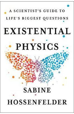 Existential Physics: A Scientist\'s Guide to Life\'s Biggest Questions - Sabine Hossenfelder
