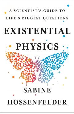 Existential Physics: A Scientist's Guide to Life's Biggest Questions - Sabine Hossenfelder