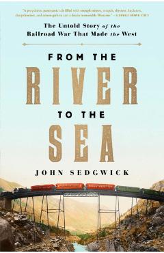 From the River to the Sea: The Untold Story of the Railroad War That Made the West - John Sedgwick