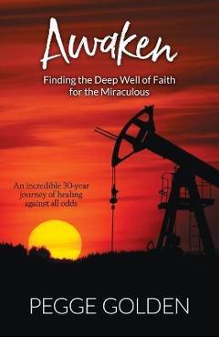 Awaken: Finding the Deep Well of Faith for the Miraculous - Pegge Golden