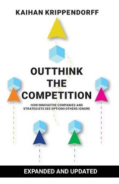 Outthink the Competition: How Innovative Companies and Strategists See Options Others Ignore - Kaihan Krippendorff