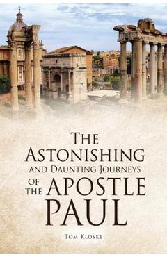 The Astonishing and Daunting Journeys of the Apostle Paul - Tom Kloske