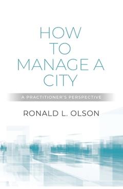 How to Manage a City: A Practitioner\'s Perspective - Ronald L. Olson