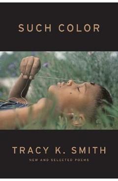 Such Color: New and Selected Poems - Tracy K. Smith