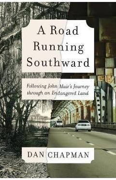 A Road Running Southward: Following John Muir\'s Journey Through an Endangered Land - Dan Chapman