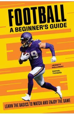 Football a Beginner\'s Guide: Learn the Basics to Watch and Enjoy the Game - Jerrett Holloway