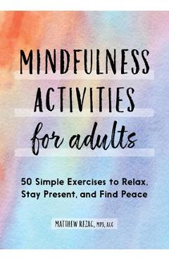 Mindfulness Activities for Adults: 50 Simple Exercises to Relax, Stay Present, and Find Peace - Matthew Rezac