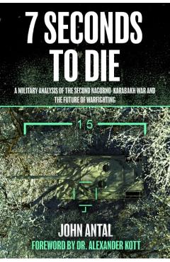 7 Seconds to Die: A Military Analysis of the Second Nagorno-Karabakh War and the Future of Warfighting - John F. Antal