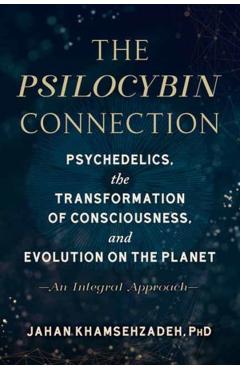 The Psilocybin Connection: Psychedelics, the Transformation of Consciousness, and Evolution on the Planet-- An Integral Approach - Jahan Khamsehzadeh