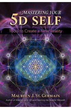 Mastering Your 5d Self: Tools to Create a New Reality - Maureen J. St Germain