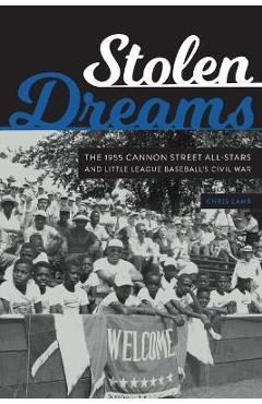 Stolen Dreams: The 1955 Cannon Street All-Stars and Little League Baseball\'s Civil War - Chris Lamb