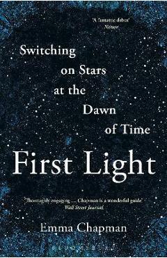 First Light: Switching on Stars at the Dawn of Time - Emma Chapman