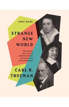 Strange New World (How Thinkers and Activists Redefined Identity and Sparked the Sexual Revolution): Study Guide - Carl R. Trueman
