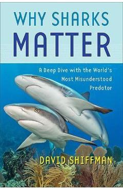 Why Sharks Matter: A Deep Dive with the World\'s Most Misunderstood Predator - David Shiffman