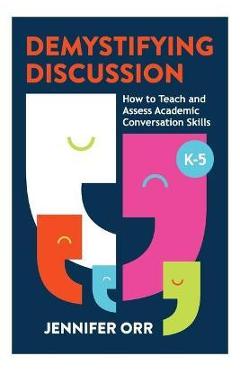 Demystifying Discussion: How to Teach and Assess Academic Conversation Skills, K-5 - Jennifer Orr