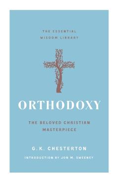 Orthodoxy: The Beloved Christian Masterpiece - G. K. Chesterton