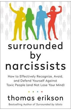 Surrounded by Narcissists: How to Effectively Recognize, Avoid, and Defend Yourself Against Toxic People (and Not Lose Your Mind) [The Surrounded - Thomas Erikson