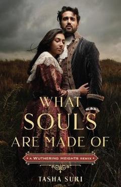 What Souls Are Made Of: A Wuthering Heights Remix - Tasha Suri