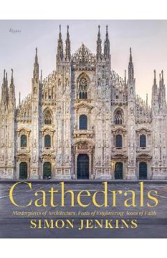 Cathedrals: Masterpieces of Architecture, Feats of Engineering, Icons of Faith - Simon Jenkins