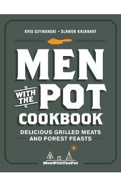 Men with the Pot Cookbook: Delicious Grilled Meats and Forest Feasts - Kris Szymanski