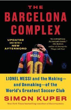 The Barcelona Complex: Lionel Messi and the Making--And Unmaking--Of the World\'s Greatest Soccer Club - Simon Kuper