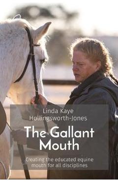The Gallant Mouth: Creating the educated equine mouth for all disciplines - Linda Kaye Hollingsworth-jones
