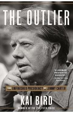 The Outlier: The Unfinished Presidency of Jimmy Carter - Kai Bird