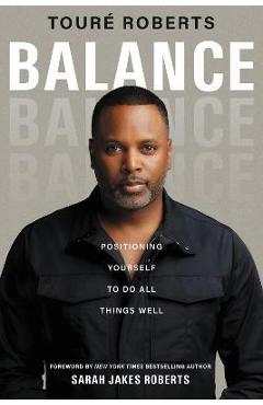 Balance: Positioning Yourself to Do All Things Well - Touré Roberts