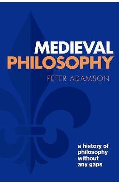 Medieval Philosophy: A History of Philosophy Without Any Gaps, Volume 4 - Peter Adamson