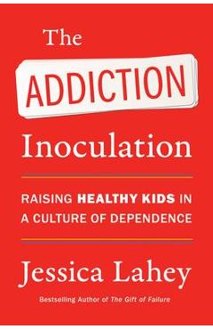 The Addiction Inoculation: Raising Healthy Kids in a Culture of Dependence - Jessica Lahey