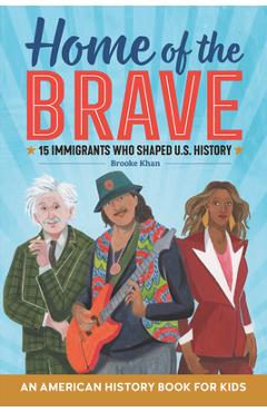 Home of the Brave: An American History Book for Kids: 15 Immigrants Who Shaped U.S. History - Brooke Khan