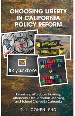 Choosing Liberty in California Policy Reform: Examining Affordable Housing, Euthanasia, Occupational Licensing, and School Choice in California. - Rodgir Cohen