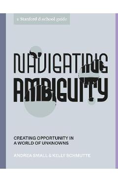 Navigating Ambiguity: Creating Opportunity in a World of Unknowns - Andrea Small