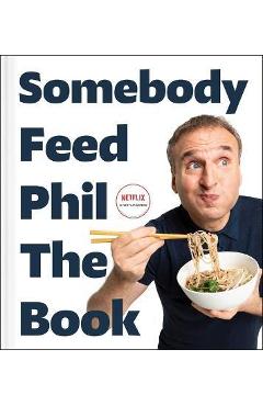 Somebody Feed Phil the Book: Untold Stories, Behind-The-Scenes Photos and Favorite Recipes: A Cookbook - Phil Rosenthal