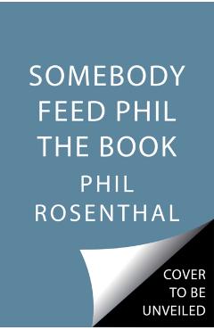 Somebody Feed Phil the Book: Untold Stories, Behind-The-Scenes Photos and Favorite Recipes: A Cookbook - Phil Rosenthal