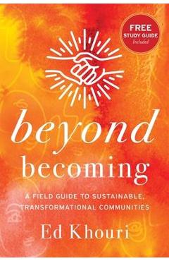 Beyond Becoming: A Field Guide to Sustainable, Transformational Communities - Ed Khouri