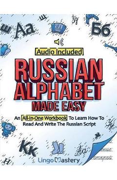 Russian Alphabet Made Easy: An All-In-One Workbook To Learn How To Read And Write The Russian Script [Audio Included] - Lingo Mastery