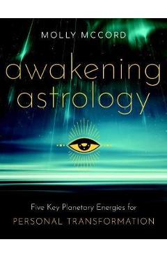 Awakening Astrology: Five Key Planetary Energies for Personal Transformation - Molly Mccord