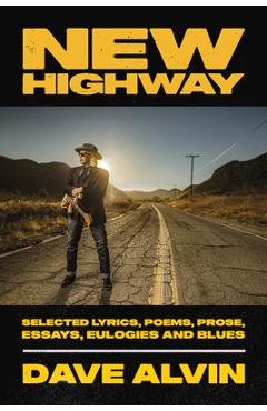 New Highway: Selected Lyrics, Poems, Prose, Essays, Eulogies and Blues - Dave Alvin