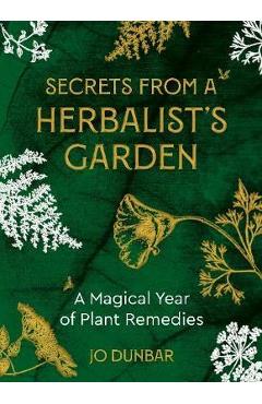 Secrets from a Herbalist\'s Garden: A Magical Year of Plant Remedies - Jo Dunbar
