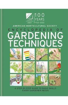AHS Encyclopedia of Gardening Techniques: A Step-By-Step Guide to Basic Skills Every Gardener Needs - The American Horticultural Society
