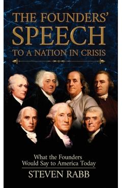 The Founders' Speech to a Nation in Crisis: What The Founders Would Say To America Today